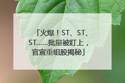 火爆！ST、ST、ST……批量被盯上，官宣重组股揭秘