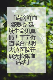 点滴鲜血凝爱心 延续生命见真情！丰宁街道联合昆明大滇医院开展无偿献血活动