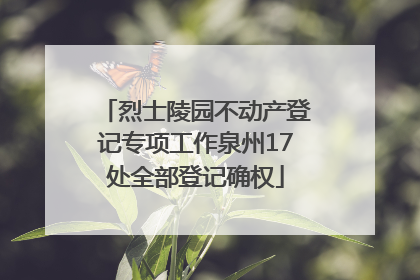 烈士陵园不动产登记专项工作泉州17处全部登记确权