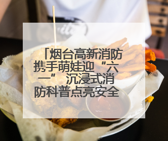 烟台高新消防携手萌娃迎“六一” 沉浸式消防科普点亮安全童年