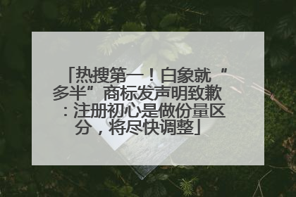 热搜第一！白象就“多半”商标发声明致歉：注册初心是做份量区分，将尽快调整