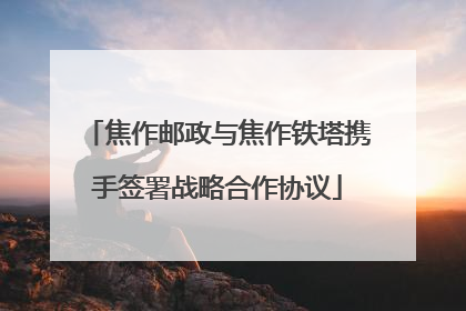 焦作邮政与焦作铁塔携手签署战略合作协议