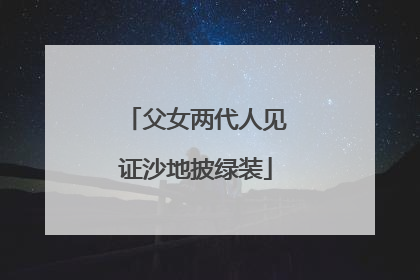父女两代人见证沙地披绿装