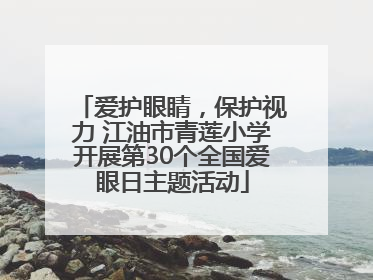爱护眼睛，保护视力 江油市青莲小学开展第30个全国爱眼日主题活动