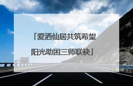 爱洒仙居共筑希望 阳光助困三师联袂