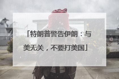 特朗普警告伊朗：与美无关，不要打美国