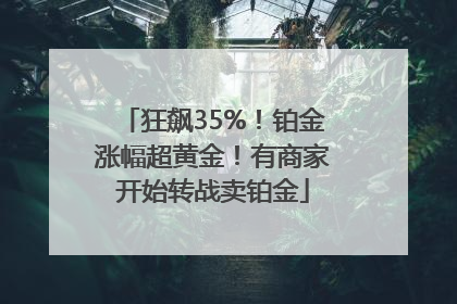 狂飙35%！铂金涨幅超黄金！有商家开始转战卖铂金