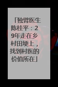 独臂医生陈桂平：29年走在乡村田埂上，找到村医的价值所在