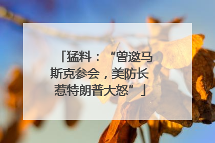 猛料：“曾邀马斯克参会，美防长惹特朗普大怒”