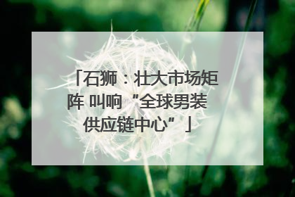 石狮：壮大市场矩阵 叫响“全球男装供应链中心”