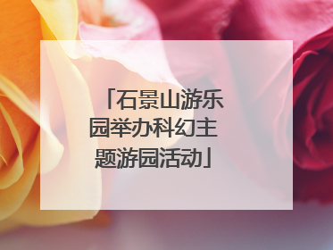 石景山游乐园举办科幻主题游园活动