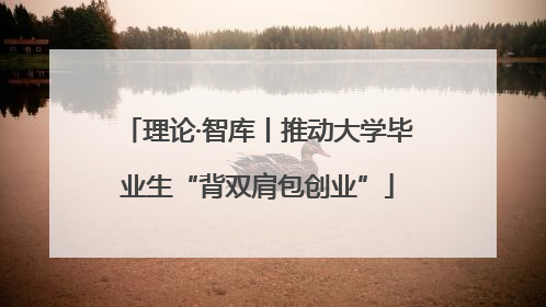 理论·智库丨推动大学毕业生“背双肩包创业”