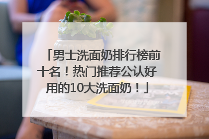 男士洗面奶排行榜前十名！热门推荐公认好用的10大洗面奶！