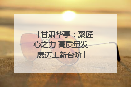 甘肃华亭：聚匠心之力 高质量发展迈上新台阶