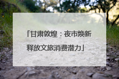 甘肃敦煌：夜市焕新释放文旅消费潜力