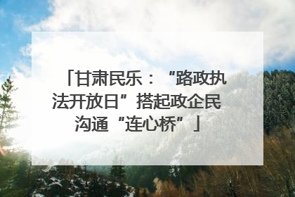 甘肃民乐：“路政执法开放日”搭起政企民沟通“连心桥”