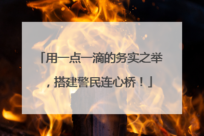 用一点一滴的务实之举，搭建警民连心桥！