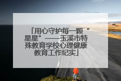 用心守护每一颗“星星”——玉溪市特殊教育学校心理健康教育工作纪实