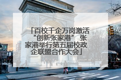 百校千企万岗激活“创新张家港” 张家港举行第五届校政企联盟合作大会