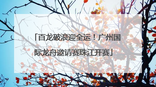 百龙破浪迎全运！广州国际龙舟邀请赛珠江开赛