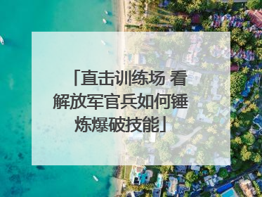 直击训练场 看解放军官兵如何锤炼爆破技能
