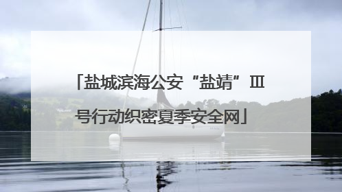 盐城滨海公安“盐靖”Ⅲ号行动织密夏季安全网