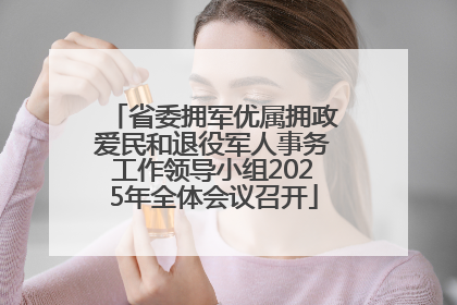 省委拥军优属拥政爱民和退役军人事务工作领导小组2025年全体会议召开