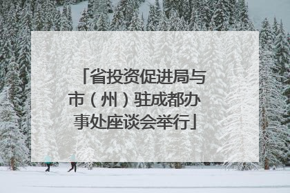 省投资促进局与市（州）驻成都办事处座谈会举行