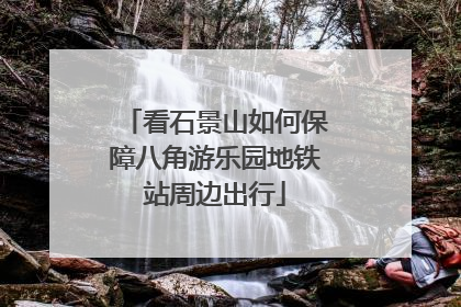 看石景山如何保障八角游乐园地铁站周边出行