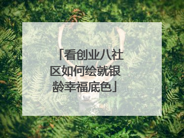 看创业八社区如何绘就银龄幸福底色