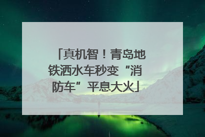 真机智！青岛地铁洒水车秒变“消防车”平息大火