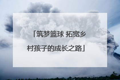 筑梦篮球 拓宽乡村孩子的成长之路