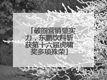破圈营销显实力，东鹏饮料斩获第十六届虎啸奖多项殊荣