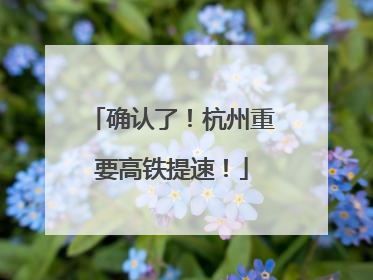 确认了！杭州重要高铁提速！