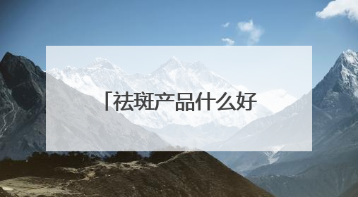 祛斑产品什么好？2025亲选十大爆款淡斑水乳，全方位碾压