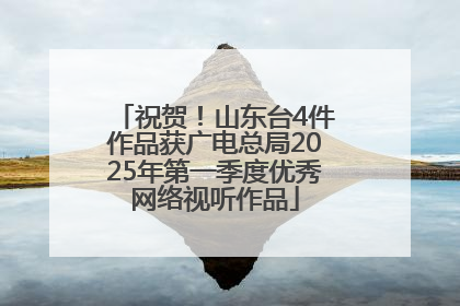 祝贺！山东台4件作品获广电总局2025年第一季度优秀网络视听作品