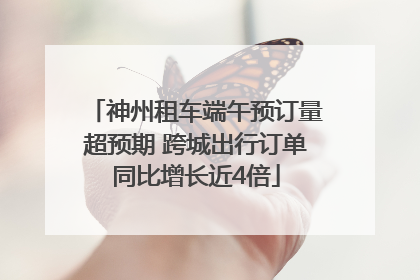 神州租车端午预订量超预期 跨城出行订单同比增长近4倍