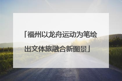 福州以龙舟运动为笔绘出文体旅融合新图景