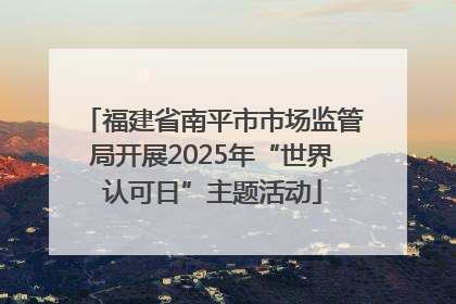 福建省南平市市场监管局开展2025年“世界认可日”主题活动