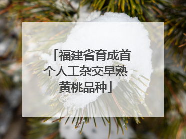 福建省育成首个人工杂交早熟黄桃品种