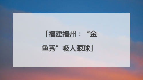 福建福州：“金鱼秀”吸人眼球