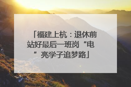 福建上杭：退休前站好最后一班岗“电”亮学子追梦路