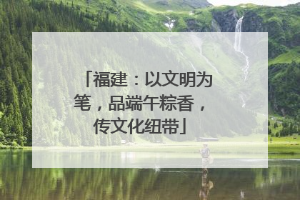 福建：以文明为笔，品端午粽香，传文化纽带