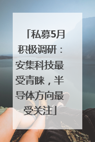 私募5月积极调研：安集科技最受青睐，半导体方向最受关注