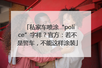 私家车喷涂“police”字样？官方：若不是警车，不能这样涂装