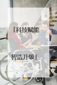 科技赋能 智造升级