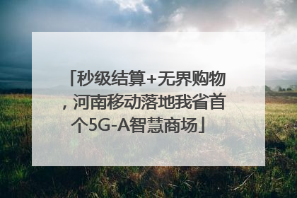 秒级结算+无界购物，河南移动落地我省首个5G-A智慧商场