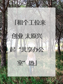 租个工位来创业 太原兴起“共享办公室”热