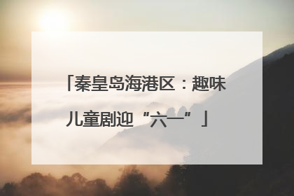 秦皇岛海港区：趣味儿童剧迎“六一”