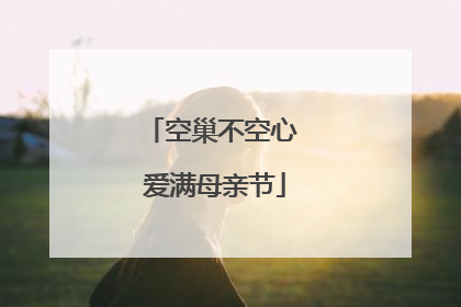 空巢不空心 爱满母亲节